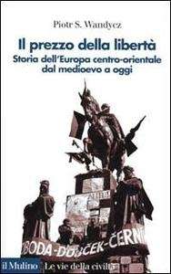 Il prezzo della libertà. Storia dell'Europa centro-orientale dal Medioevo a oggi