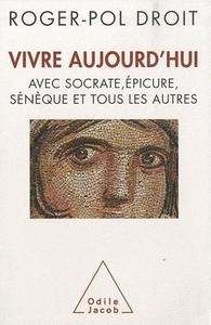 Vivre aujourd'hui avec Socrate, Épicure, Sénèque et tous les autres