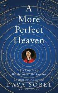 A More Perfect Heaven: How Copernicus Revolutionised the Cosmos