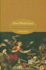 New World Gold : Cultural Anxiety and Monetary Disorder in Early Modern Spain