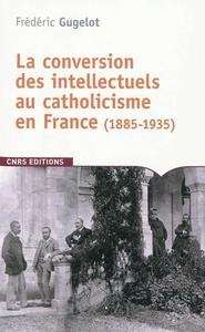 La Conversion des intellectuels au catholicisme en France (1885-1935)