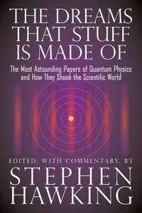 The Dreams That Stuff is Made of : The Most Astounding Papers of Quantum Physics - and How They Shook the Scient