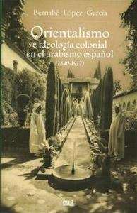 Orientalismo e ideología colonial en el arabismo español (1840-1917)