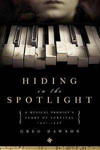 Hiding in the Spotlight: A Musical Prodigy's Story of Survival: 1941-1946
