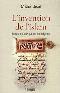 L'invention de l'islam - Enquête historique sur les origines