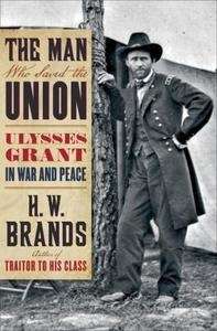 The Man Who Saved the Union: Ulysses Grant in War and Peace