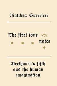 The First Four Notes: Beethoven's Fifth and the Human Imagination