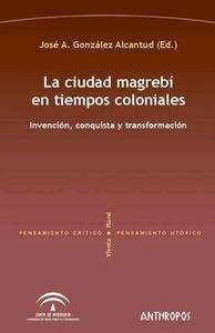 La ciudad magrebí en tiempos coloniales. Invención, conquista y transformación