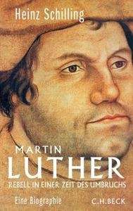 Martin Luther. Rebell in einer Zeit des Umbruchs. Eine Biographie