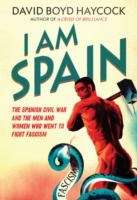 I am Spain : The Spanish Civil War and the Men and Women Who Went to Fight Fascism