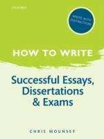 How to Write: Successful Essays, Dissertations, and Exams