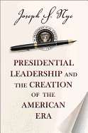 Presidential Leadership and the Creation of the American Era