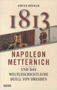 1813. Napoleon, Metternich und das weltgeschichtliche Duell von Dresden