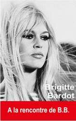 Brigitte Bardot. A la rencontre de B.B.