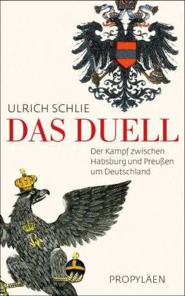 Das Duell. Der Kampf zwischen Habsburg und Preussen um Deutschland