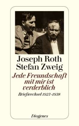 Joseph Roth. Stefan Zweig. Jede Freundschaft mit mir ist verderblich