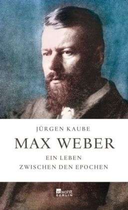Max Weber. Ein Leben zwischen den Epochen