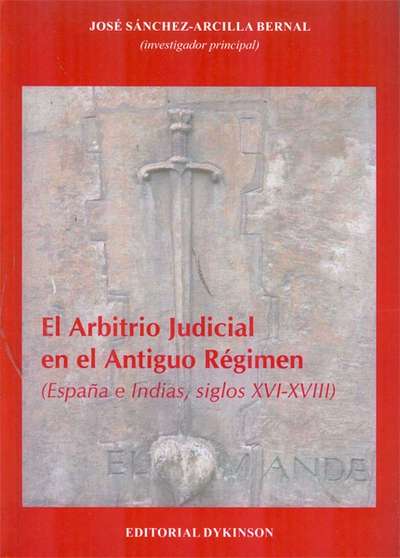 El arbitrio judicial en el antiguo régimen. España e Indicas, siglos XVI-XVIII