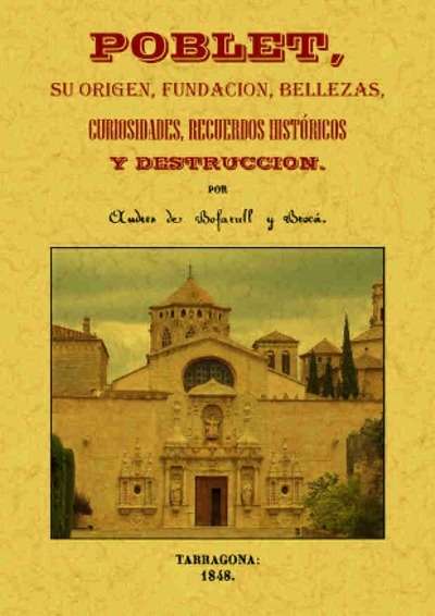 Poblet, su origen, fundación, bellezas, curiosidades, recuerdos históricos y destrucción