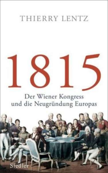 1815. Der Wiener Kongress und die Neugründung Europas