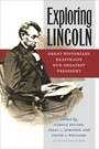 Exploring Lincoln: Great Historians Reappraise Our Greatest President