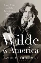 Wilde in America - Oscar Wilde and the Invention of Modern Celebrity