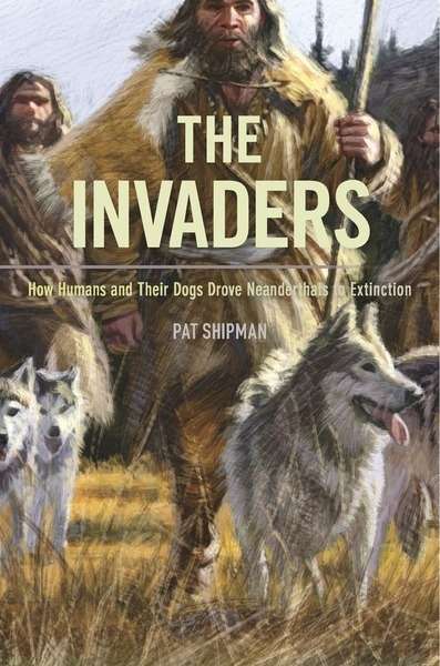 The Invaders - How Humans and Their Dogs Drove Neanderthals to Extinction