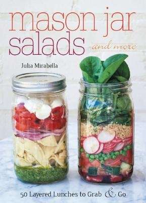 Mason Jar Salads and More: 50 Layered Lunches to Grab x{0026} Go