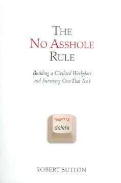 The No Asshole Rule : Building a Civilised Workplace and Surviving One That Isn't