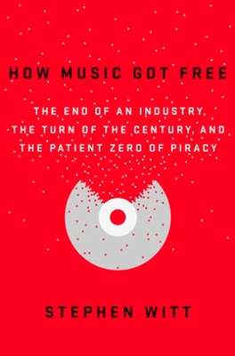 How Music Got Free: The End of an Industry, the Turn of the Century, and the Patient Zero of Piracy