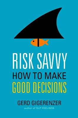 Risk Savvy : How to Make Good Decisions