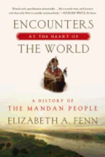 Encounters at the Heart of the World: A History of the Mandan People