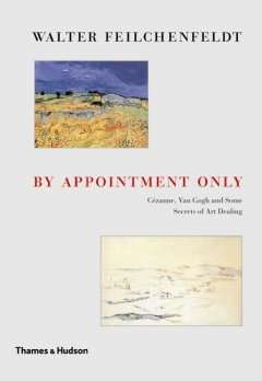 By Appointment Only : Cezanne, Van Gogh And Some Secrets Of Art Dealing Essays And Lectures