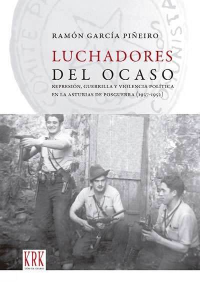 Luchadores del ocaso. Represión, guerrilla y violencia política en la Asturias de posguerra (1937-1952)