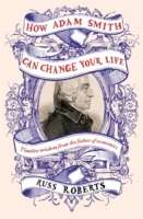 How Adam Smith Can Change Your Life: An Unexpected Guide to Human Nature and Happiness