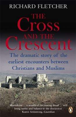 The Cross and the Crescent : The Dramatic Story of the Earliest Encounters Between Christians and Muslim