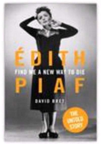 Find Me A New Way To Die: Edith Piaf - The untold story