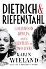 Dietrich and Riefenstahl: Hollywood, Berlin, and a Century in Two Lives