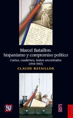 Marcel Bataillon: hispanismo y compromiso político. Cartas, cuadernos, textos encontrados (1914-1967)