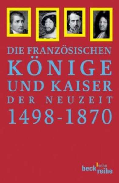 Die französischen Könige und Kaiser der Neuzeit 1498-1870