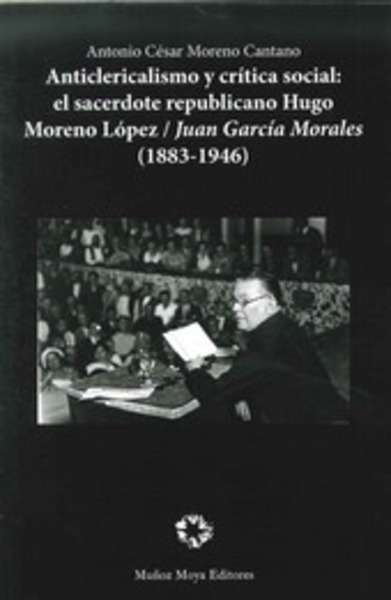 Anticlericalismo y crítica social: El sacerdote republicano Hugo Moreno López/Juan García Morales (1883-1946)