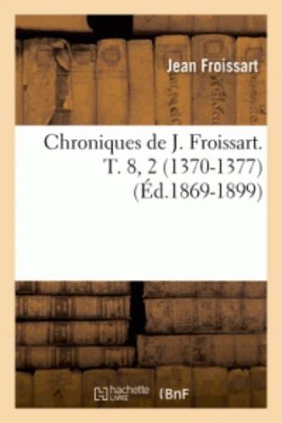 Chroniques de J. Froissart. T. 8, 2 (1370-1377) (Éd.1869-1899)