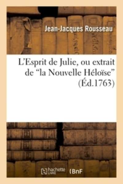 L'Esprit de Julie, ou extrait de la Nouvelle Héloïse, ouvrage utile à la société