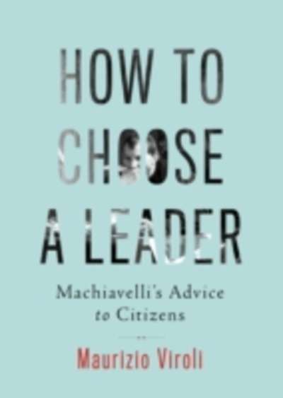 How to Choose a Leader : Machiavelli's Advice to Citizens