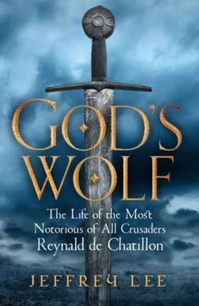 God's Wolf - The Life of the Most Notorious of All Crusaders: Reynald de Chatillon