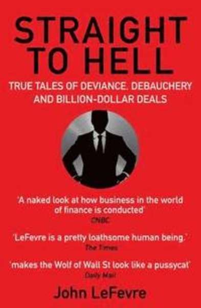Straight to Hell : True Tales of Deviance, Debauchery and Billion-Dollar Deals