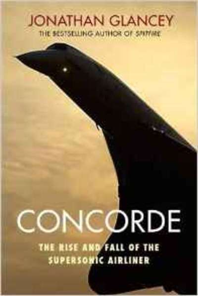 Concorde : The Rise and Fall of the Supersonic Airliner