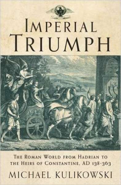 Imperial Triumph : The Roman World from Hadrian to the Heirs of Constantine, Ad 138-363