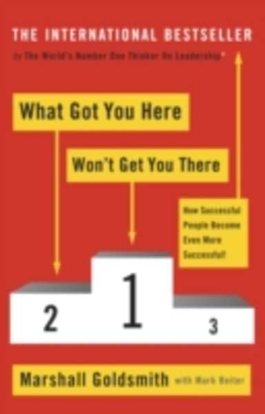 What Got You Here Won't Get You There : How Successful People Become Even More Successful