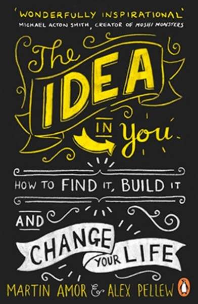 The Idea in You : How to Find it, Build it, and Change Your Life